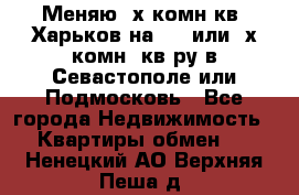 Меняю 4х комн кв. Харьков на 1,2 или 3х комн. кв-ру в Севастополе или Подмосковь - Все города Недвижимость » Квартиры обмен   . Ненецкий АО,Верхняя Пеша д.